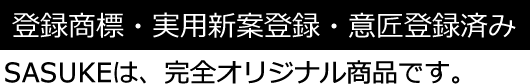 登録商標・実用新案登録・意匠登録済み SASUKEは、完全オリジナル商品です。